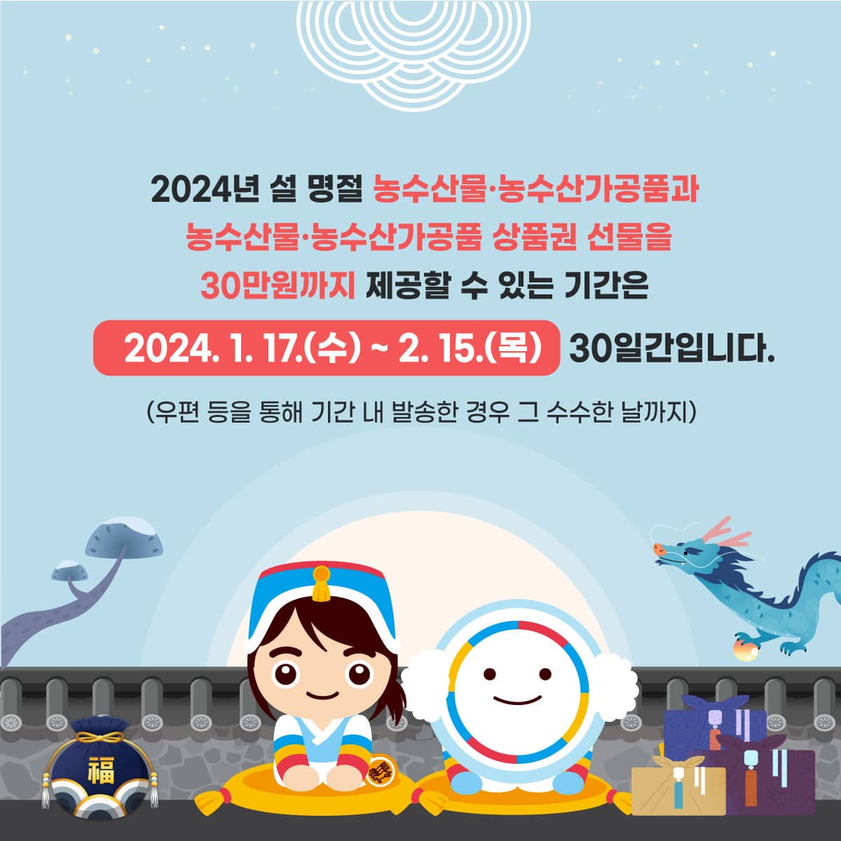 2024년 설 명절 농수산물 및 농수산가공품과 농수산물 및 농수산가공품 상품권 선물을 30만원까지 제공할 수 있는 기간은 2024.1.17.(수) ~ 2.15.(목) 30일간입니다.
(우편 등을 통해 기간 내 발송한 경우 그 수수한 날까지)