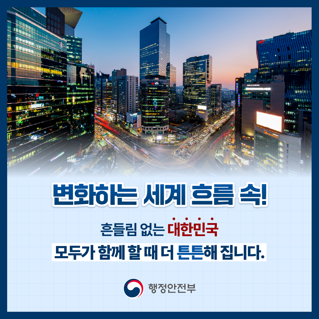 변화하는 세계 흐름 속!
흔들림 없는 대한민국
모두가 함께 할 때 더 튼튼해 집니다.