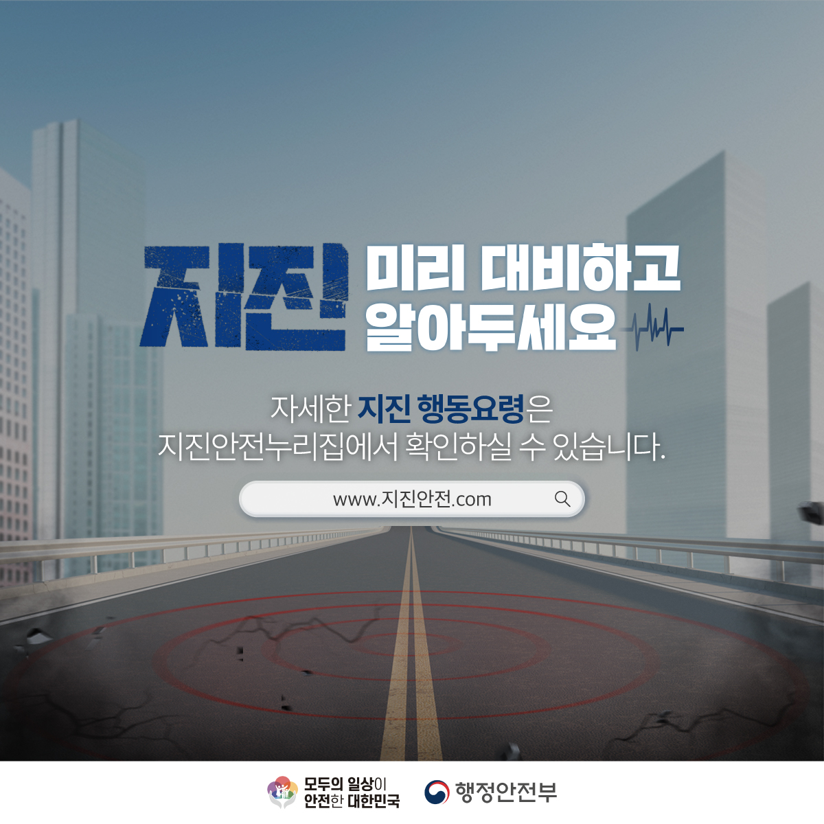 지진 미리 대비하고 알아두세요
자세한 지진 행동요령은 지진안전누리집에서 확인하실 수 있습니다.