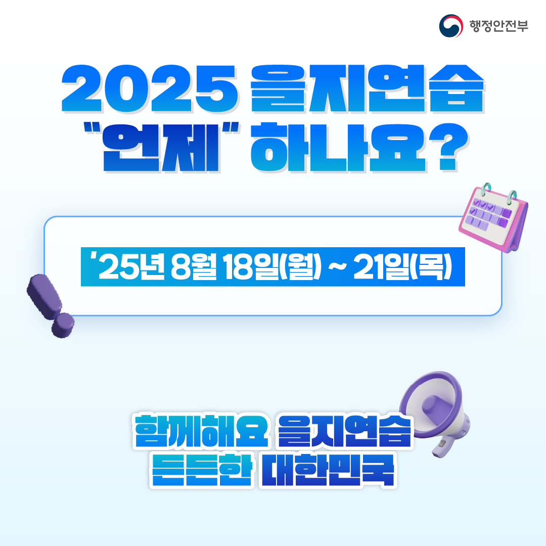2025 을지연습
언제 하나요?
25년 8월 18일(월) ~ 21일(목)
함께해요 을지연습
든든한 대한민국